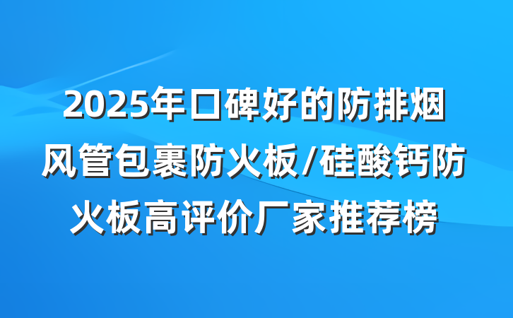 2025年口碑好的防排烟风管包裹防火板/硅酸钙防火板高评价厂家推荐榜