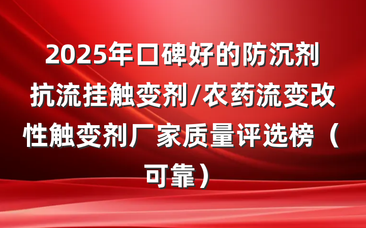2025年口碑好的防沉剂抗流挂触变剂/农药流变改性触变剂厂家质量评选榜（可靠）