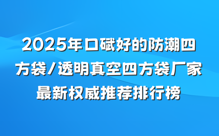 2025年口碑好的防潮四方袋/透明真空四方袋厂家最新权威推荐排行榜