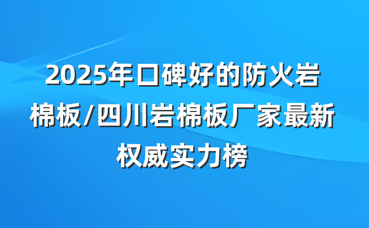 2025年口碑好的防火岩棉板/四川岩棉板厂家最新权威实力榜