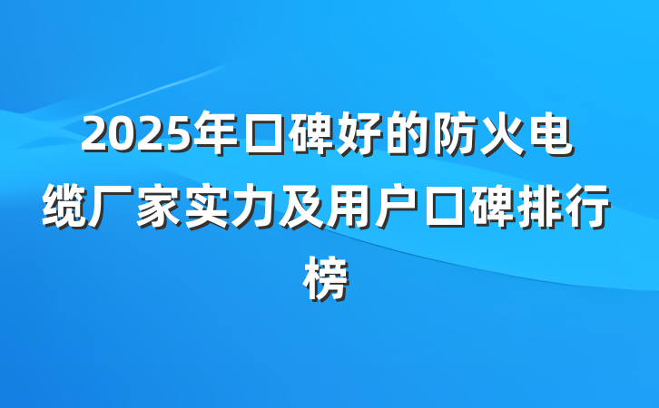 2025年口碑好的防火电缆厂家实力及用户口碑排行榜