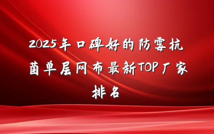 2025年口碑好的防霉抗菌单层网布最新TOP厂家排名