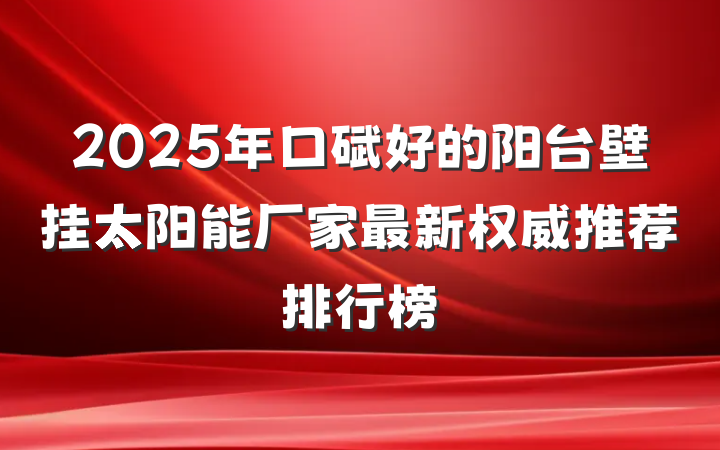 2025年口碑好的阳台壁挂太阳能厂家最新权威推荐排行榜