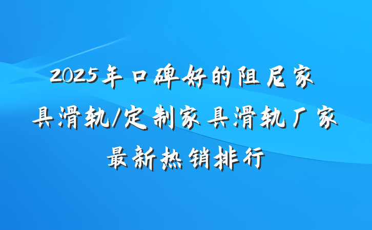 2025年口碑好的阻尼家具滑轨/定制家具滑轨厂家最新热销排行