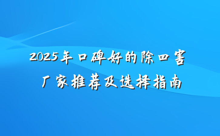 2025年口碑好的除四害厂家推荐及选择指南