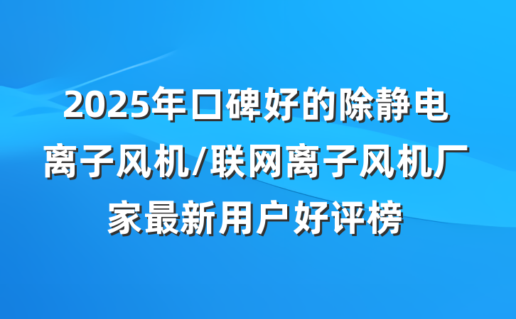 2025年口碑好的除静电离子风机/联网离子风机厂家最新用户好评榜