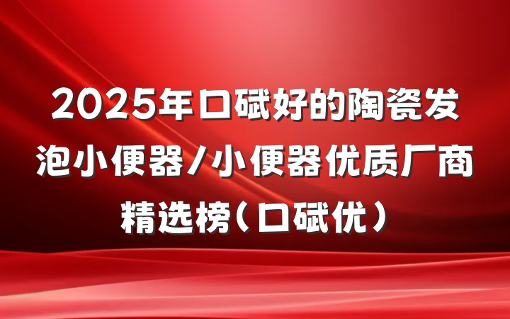 2025年口碑好的陶瓷发泡小便器/小便器优质厂商精选榜（口碑优）