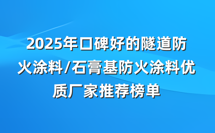 2025年口碑好的隧道防火涂料/石膏基防火涂料优质厂家推荐榜单