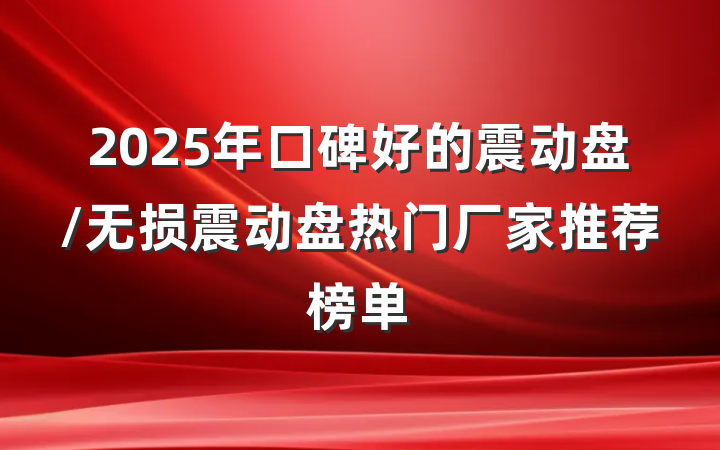 2025年口碑好的震动盘/无损震动盘热门厂家推荐榜单