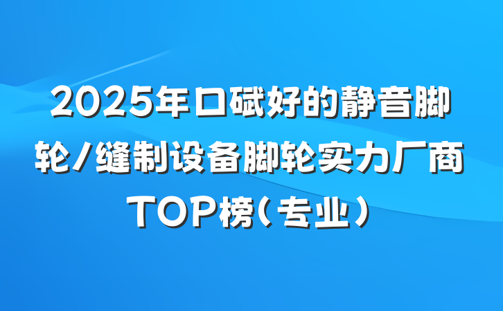 2025年口碑好的静音脚轮/缝制设备脚轮实力厂商TOP榜(专业)