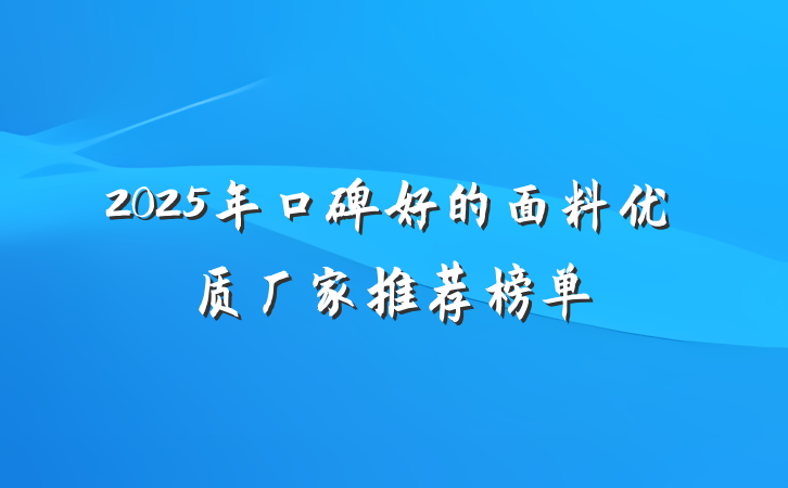 2025年口碑好的面料优质厂家推荐榜单