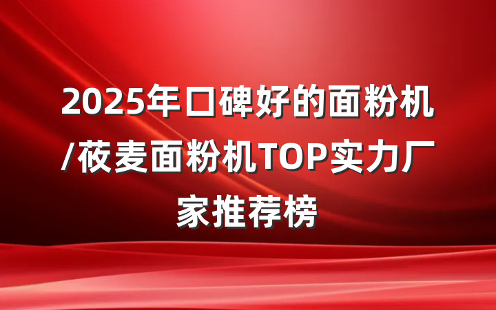 2025年口碑好的面粉机/莜麦面粉机TOP实力厂家推荐榜