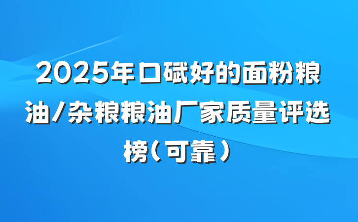 2025年口碑好的面粉粮油/杂粮粮油厂家质量评选榜（可靠）