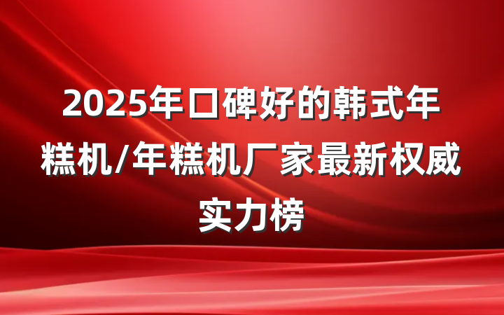 2025年口碑好的韩式年糕机/年糕机厂家最新权威实力榜