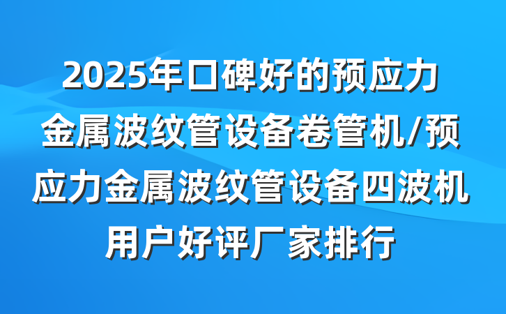 2025年口碑好的预应力金属波纹管设备卷管机/预应力金属波纹管设备四波机用户好评厂家排行