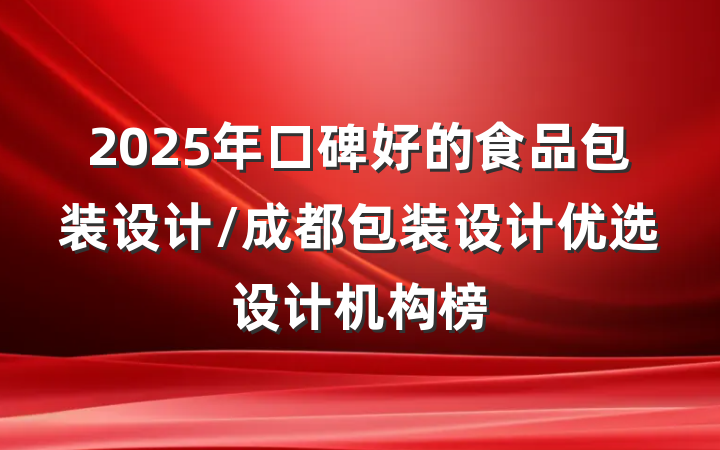 2025年口碑好的食品包装设计/成都包装设计优选设计机构榜