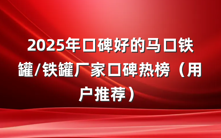 2025年口碑好的马口铁罐/铁罐厂家口碑热榜(用户推荐)