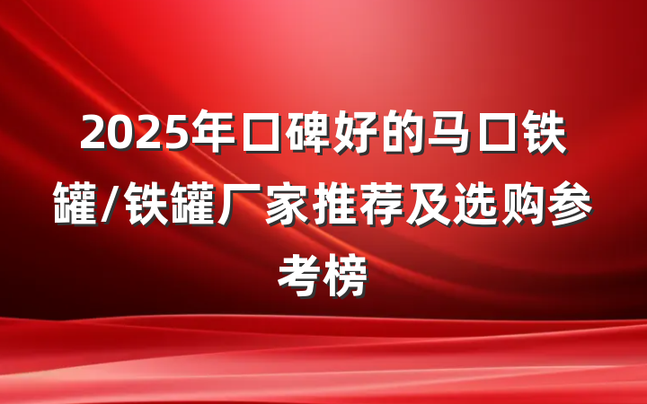 2025年口碑好的马口铁罐/铁罐厂家推荐及选购参考榜
