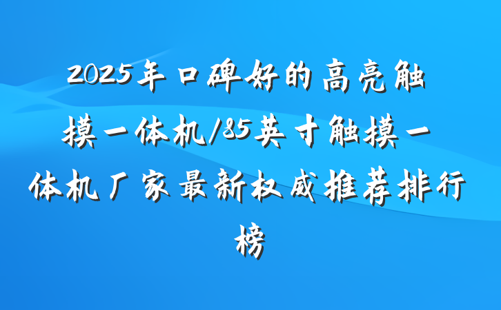 2025年口碑好的高亮触摸一体机/85英寸触摸一体机厂家最新权威推荐排行榜