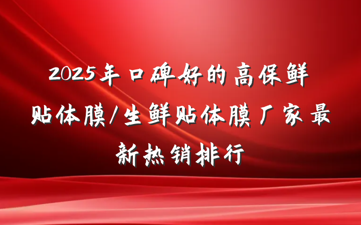 2025年口碑好的高保鲜贴体膜/生鲜贴体膜厂家最新热销排行
