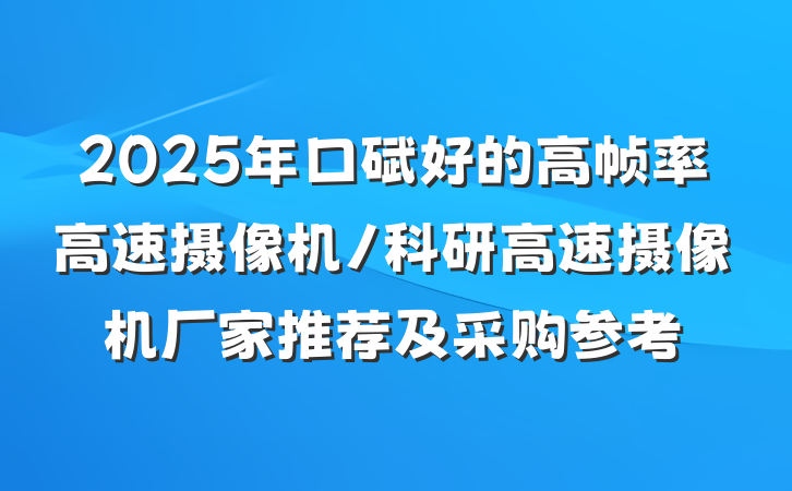 2025年口碑好的高帧率高速摄像机/科研高速摄像机厂家推荐及采购参考