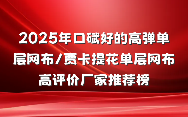2025年口碑好的高弹单层网布/贾卡提花单层网布高评价厂家推荐榜