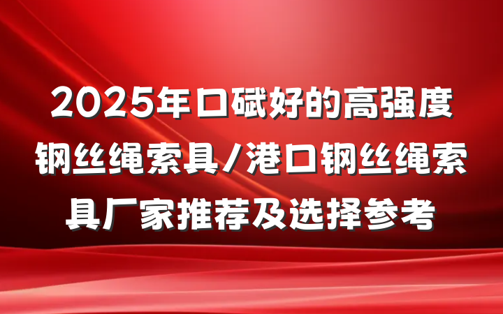 2025年口碑好的高强度钢丝绳索具/港口钢丝绳索具厂家推荐及选择参考