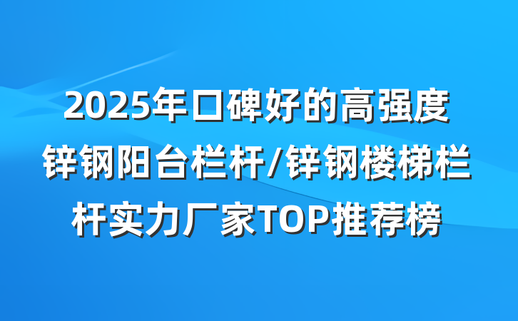 2025年口碑好的高强度锌钢阳台栏杆/锌钢楼梯栏杆实力厂家TOP推荐榜