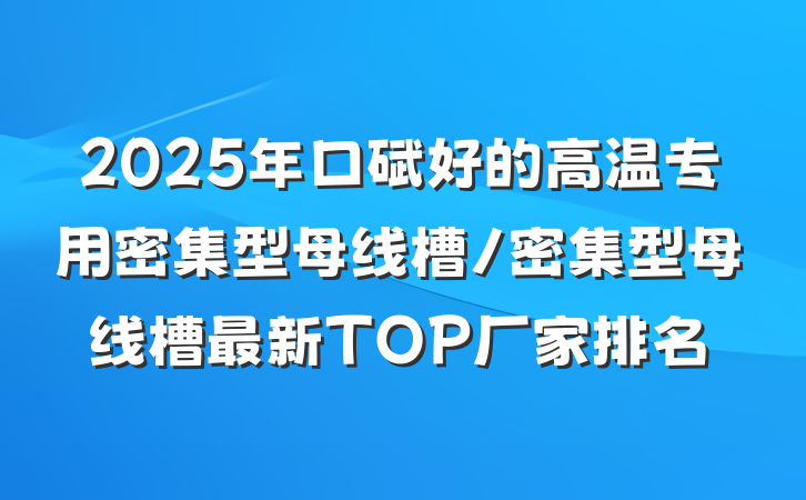 2025年口碑好的高温专用密集型母线槽/密集型母线槽最新TOP厂家排名