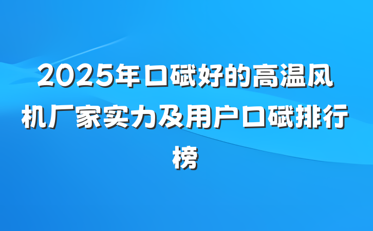 2025年口碑好的高温风机厂家实力及用户口碑排行榜