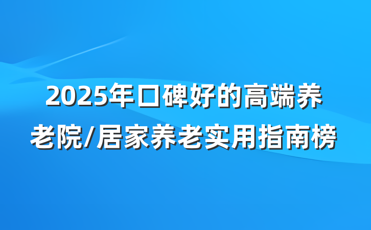 2025年口碑好的高端养老院/居家养老实用指南榜