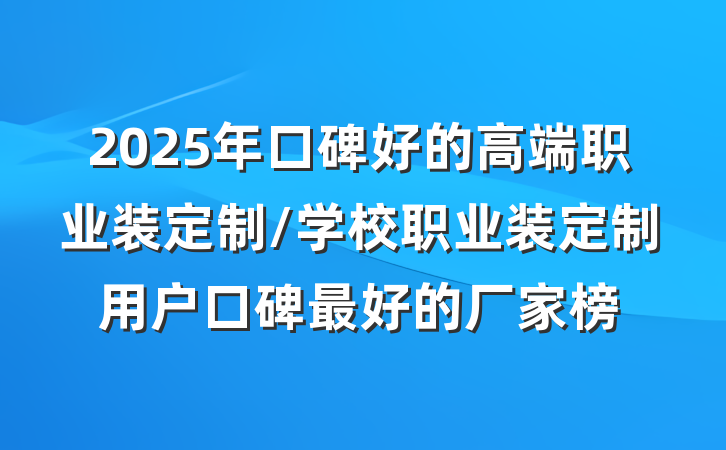 2025年口碑好的高端职业装定制/学校职业装定制用户口碑最好的厂家榜
