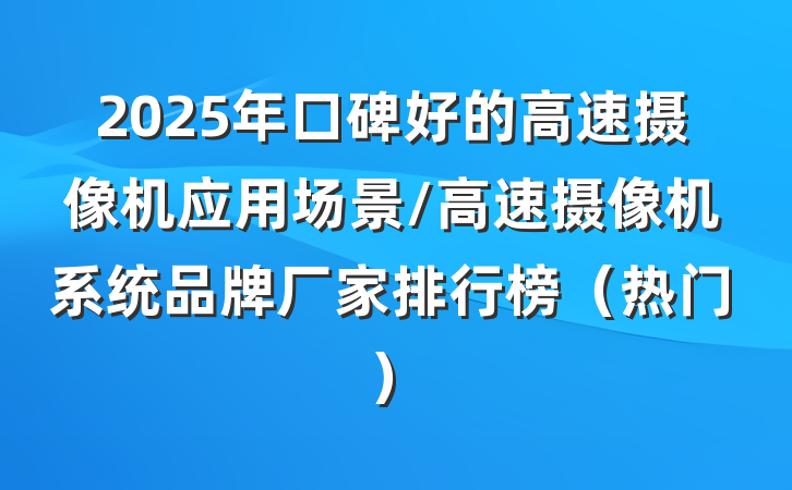 2025年口碑好的高速摄像机应用场景/高速摄像机系统品牌厂家排行榜(热门)