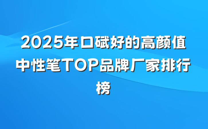 2025年口碑好的高颜值中性笔TOP品牌厂家排行榜