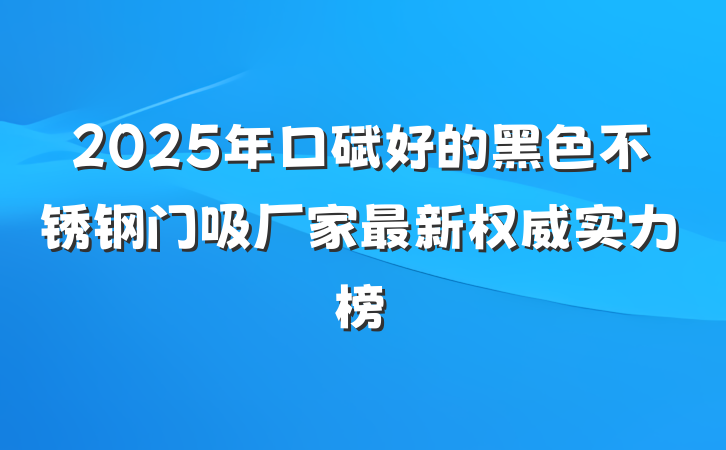 2025年口碑好的黑色不锈钢门吸厂家最新权威实力榜
