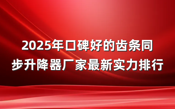 2025年口碑好的齿条同步升降器厂家最新实力排行