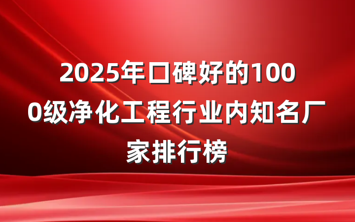 2025年口碑好的1000级净化工程行业内知名厂家排行榜