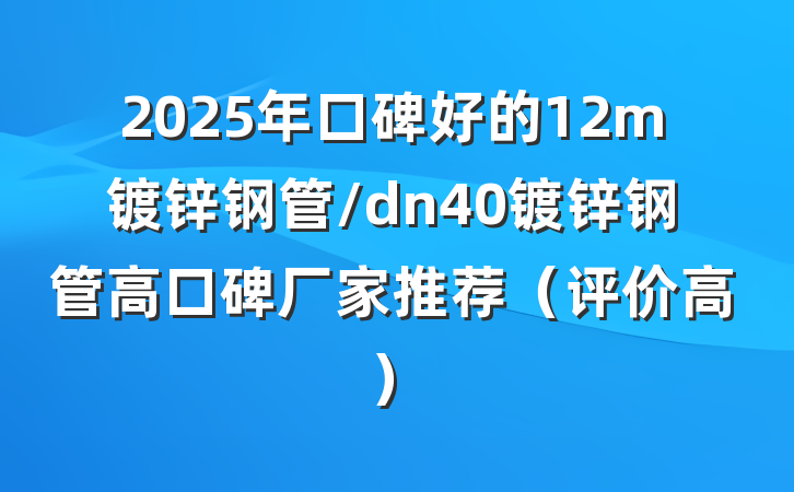 2025年口碑好的12m镀锌钢管/dn40镀锌钢管高口碑厂家推荐(评价高)