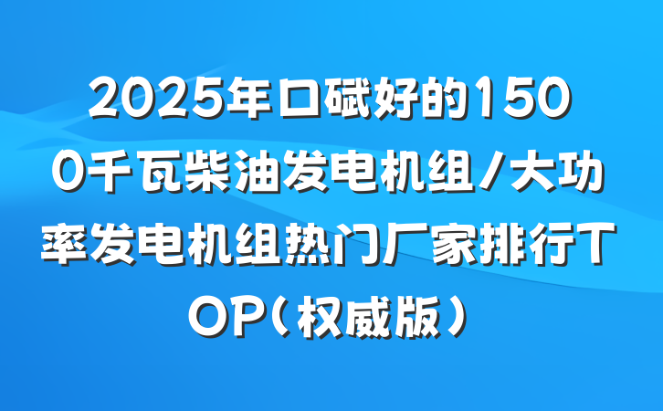 2025年口碑好的1500千瓦柴油发电机组/大功率发电机组热门厂家排行TOP（权威版）