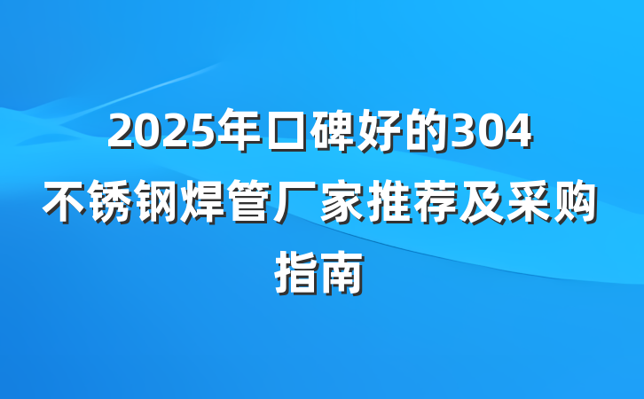 2025年口碑好的304不锈钢焊管厂家推荐及采购指南