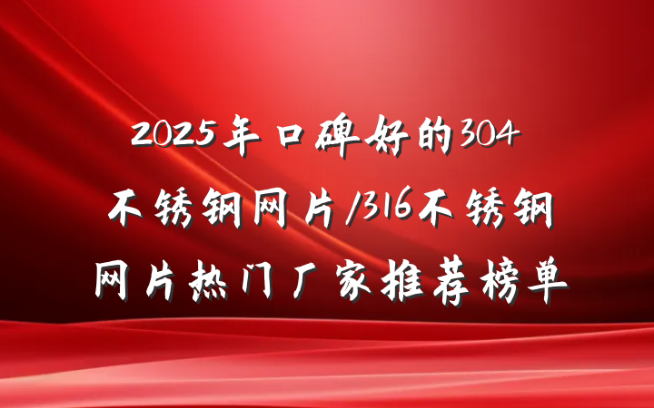 2025年口碑好的304不锈钢网片/316不锈钢网片热门厂家推荐榜单
