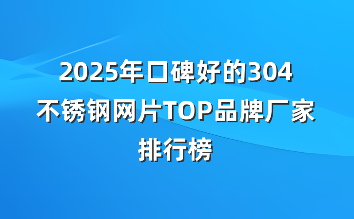 2025年口碑好的304不锈钢网片TOP品牌厂家排行榜