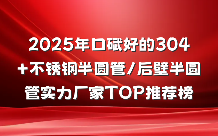 2025年口碑好的304 不锈钢半圆管/后壁半圆管实力厂家TOP推荐榜