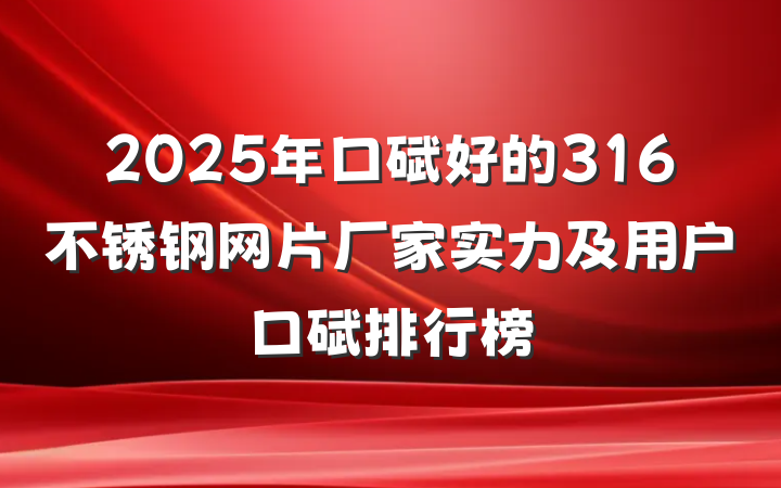 2025年口碑好的316不锈钢网片厂家实力及用户口碑排行榜