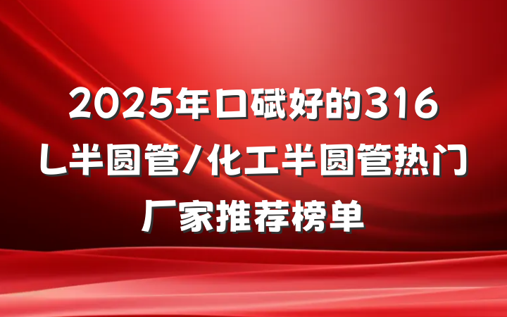2025年口碑好的316L半圆管/化工半圆管热门厂家推荐榜单