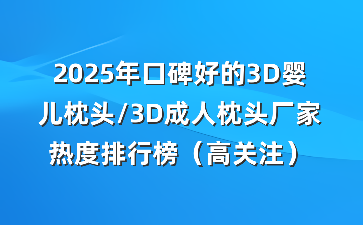 2025年口碑好的3D婴儿枕头/3D成人枕头厂家热度排行榜（高关注）