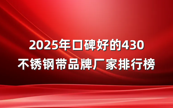 2025年口碑好的430不锈钢带品牌厂家排行榜
