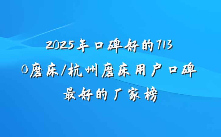 2025年口碑好的7130磨床/杭州磨床用户口碑最好的厂家榜
