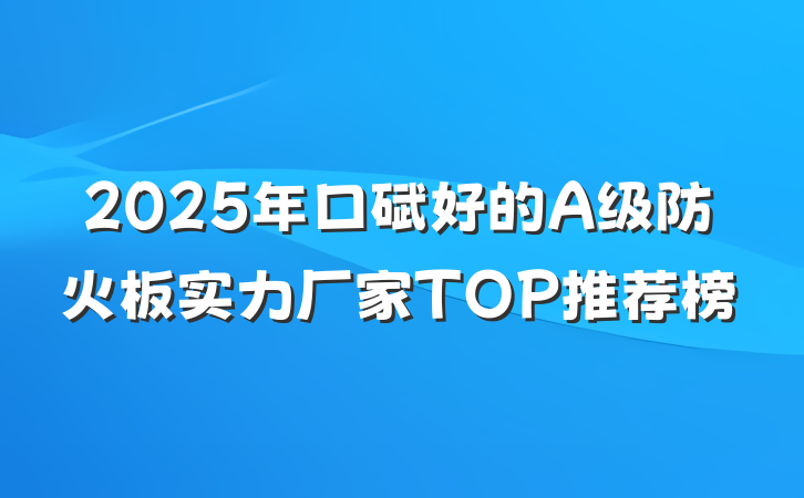 2025年口碑好的A级防火板实力厂家TOP推荐榜