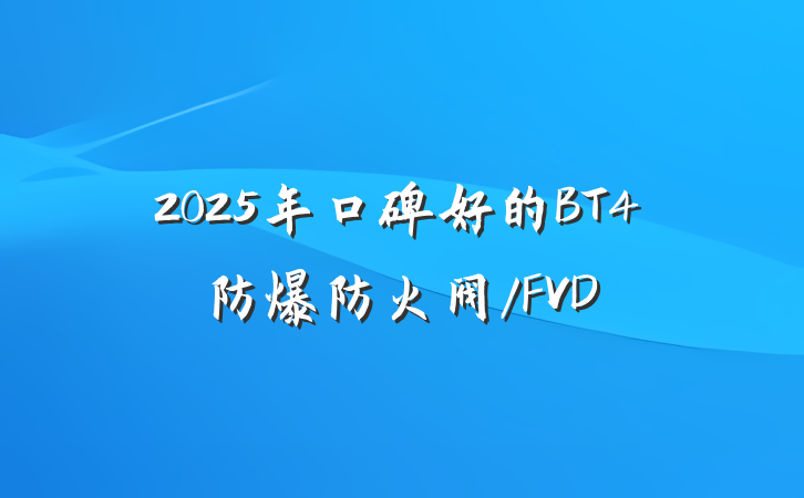 2025年口碑好的BT4防爆防火阀/FVD
